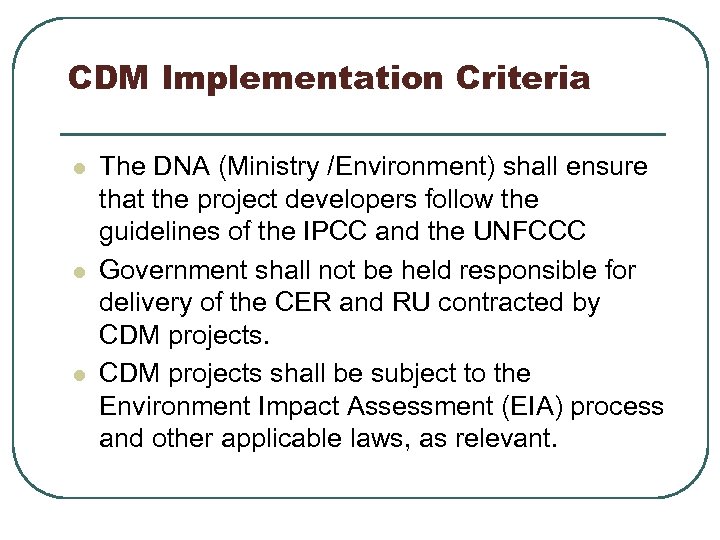 CDM Implementation Criteria l l l The DNA (Ministry /Environment) shall ensure that the