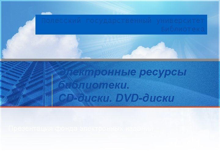Полесский государственный университет Библиотека Электронные ресурсы библиотеки. CD-диски. DVD-диски Презентация фонда электронных изданий 