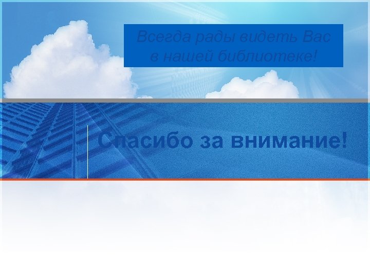Всегда рады видеть Вас в нашей библиотеке! Спасибо за внимание! 