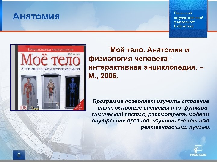 Анатомия Полесский государственный университет Библиотека Моё тело. Анатомия и физиология человека : интерактивная энциклопедия.