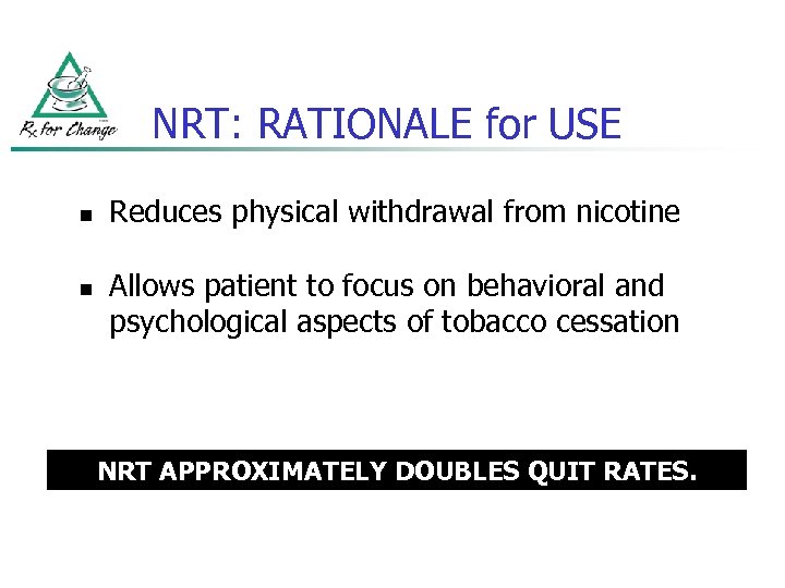 NRT: RATIONALE for USE n n Reduces physical withdrawal from nicotine Allows patient to
