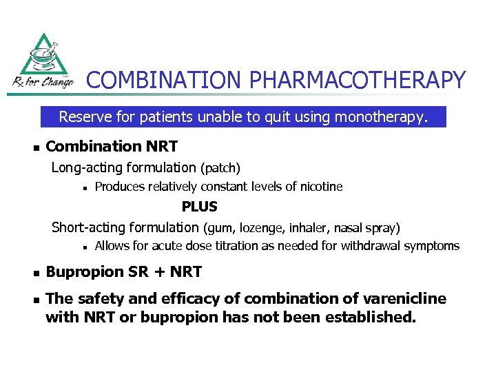 COMBINATION PHARMACOTHERAPY Reserve for patients unable to quit using monotherapy. n Combination NRT Long-acting