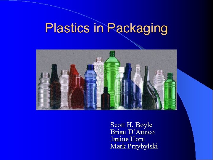 Plastics in Packaging Scott H. Boyle Brian D’Amico Janine Horn Mark Przybylski 