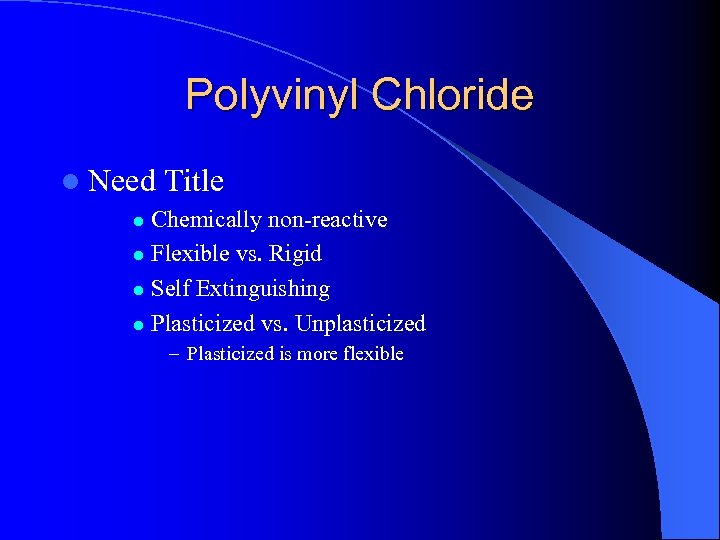 Polyvinyl Chloride l Need Title Chemically non-reactive l Flexible vs. Rigid l Self Extinguishing