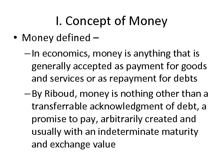 I. Concept of Money • Money defined – – In economics, money is anything