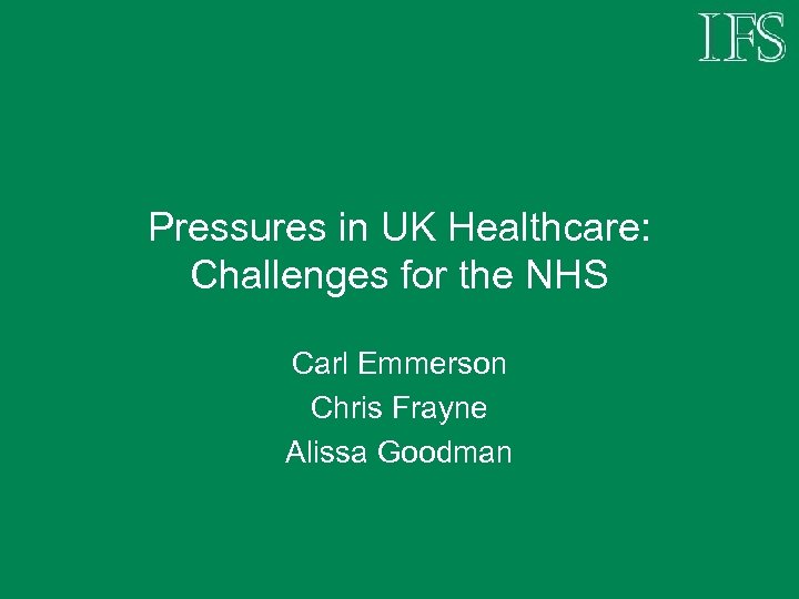Pressures in UK Healthcare: Challenges for the NHS Carl Emmerson Chris Frayne Alissa Goodman