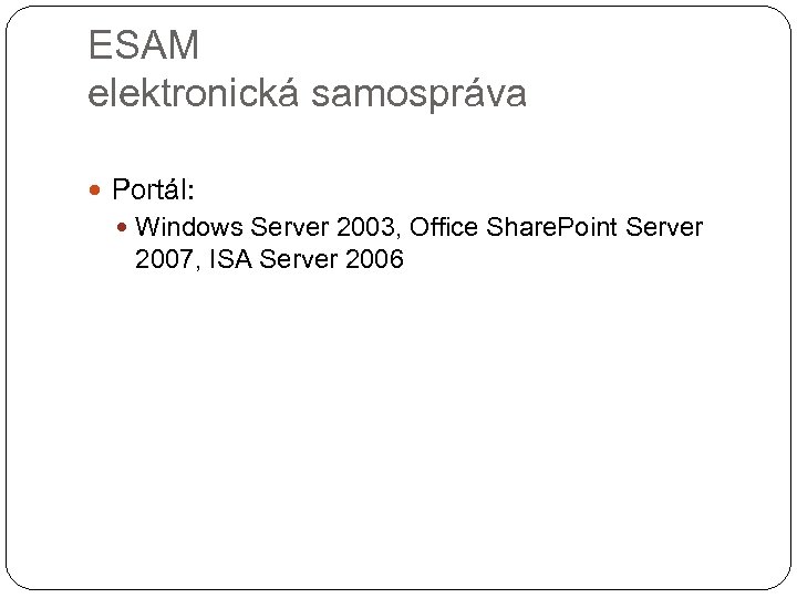 ESAM elektronická samospráva Portál: Windows Server 2003, Office Share. Point Server 2007, ISA Server