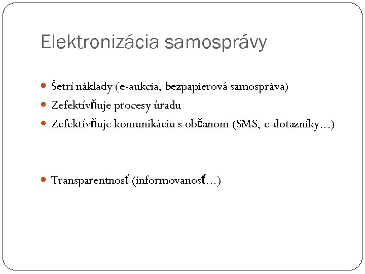 Elektronizácia samosprávy Šetrí náklady (e-aukcia, bezpapierová samospráva) Zefektívňuje procesy úradu Zefektívňuje komunikáciu s občanom