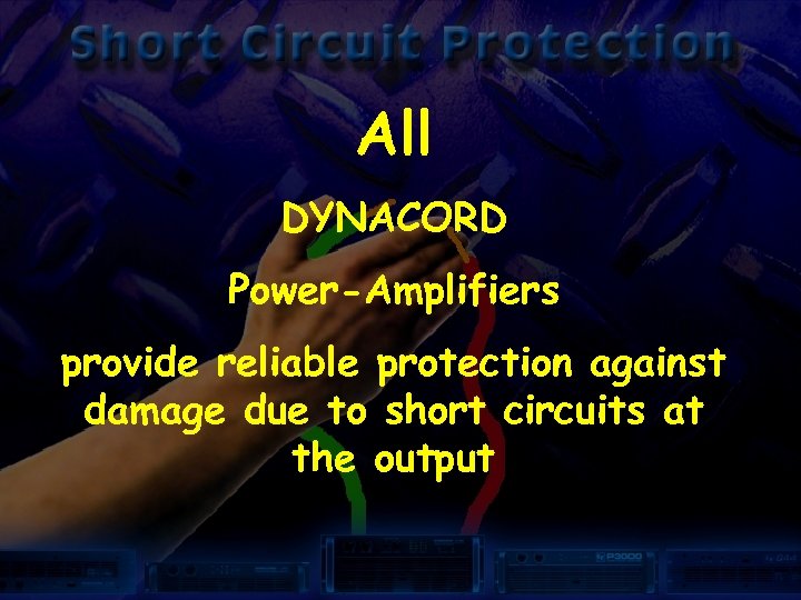 All DYNACORD Power-Amplifiers provide reliable protection against damage due to short circuits at the