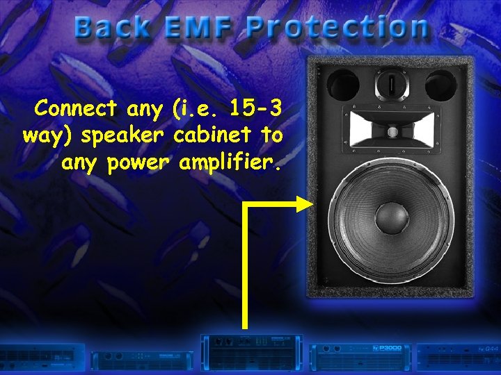 Connect any (i. e. 15 -3 way) speaker cabinet to any power amplifier. 