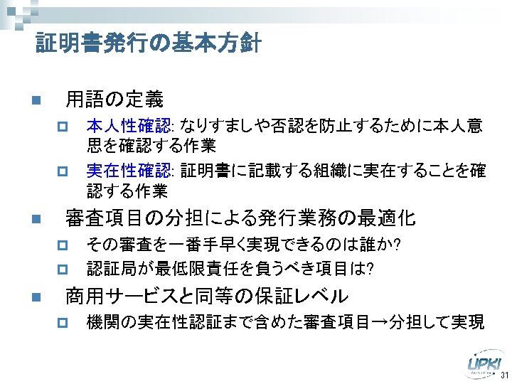 証明書発行の基本方針 n 用語の定義 p p n 審査項目の分担による発行業務の最適化 p p n 本人性確認: なりすましや否認を防止するために本人意 思を確認する作業 実在性確認: