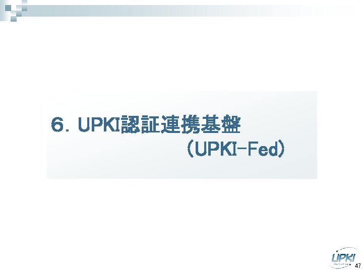 ６．UPKI認証連携基盤 　　　　　（UPKI-Fed) 47 