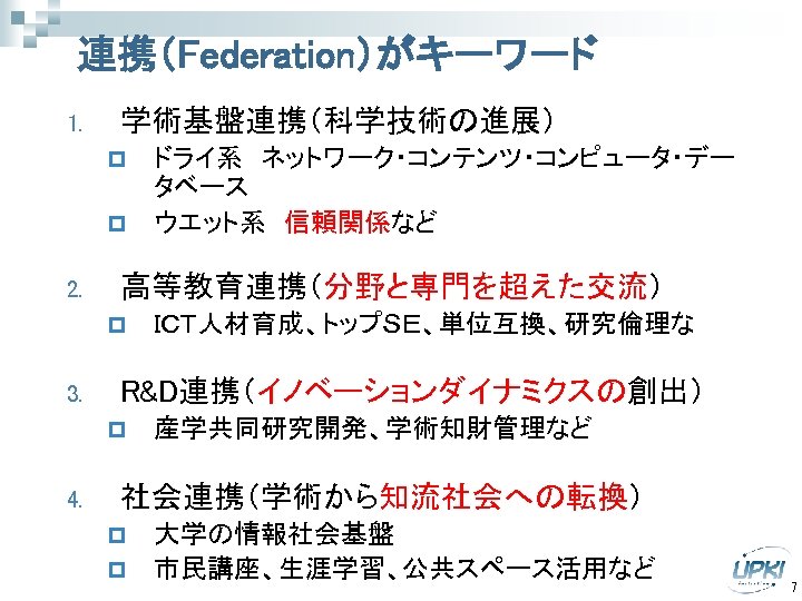連携（Federation）がキーワード 1. 学術基盤連携（科学技術の進展） p p 2. 高等教育連携（分野と専門を超えた交流） p 3. ＩＣＴ人材育成、トップＳＥ、単位互換、研究倫理な R&D連携（イノベーションダイナミクスの創出） p 4. ドライ系　ネットワーク・コンテンツ・コンピュータ・デー