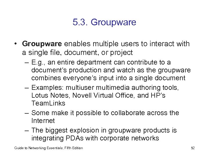 5. 3. Groupware • Groupware enables multiple users to interact with a single file,