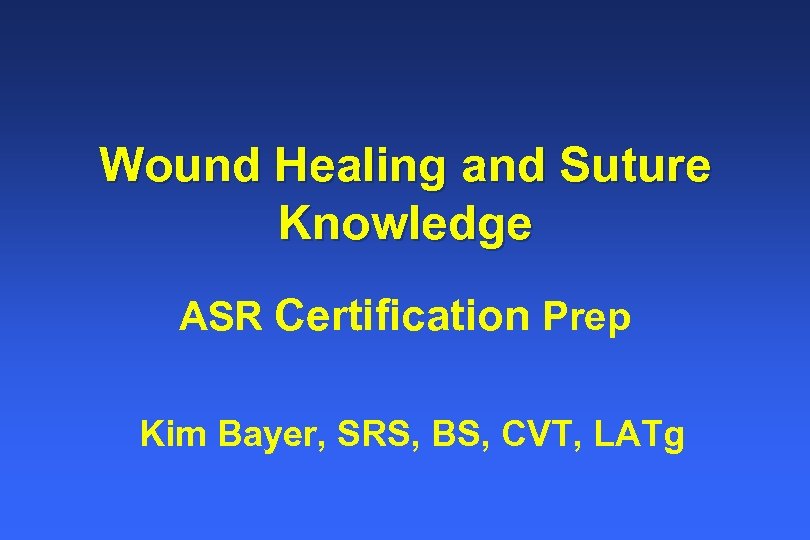 Wound Healing and Suture Knowledge ASR Certification Prep Kim Bayer, SRS, BS, CVT, LATg