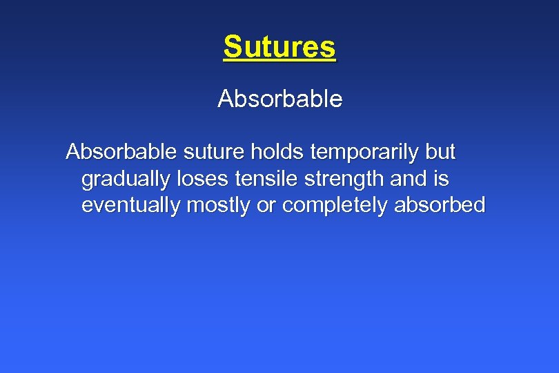 Sutures Absorbable suture holds temporarily but gradually loses tensile strength and is eventually mostly