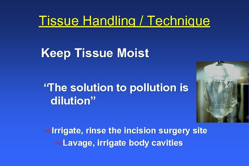 Tissue Handling / Technique Keep Tissue Moist “The solution to pollution is dilution” þIrrigate,