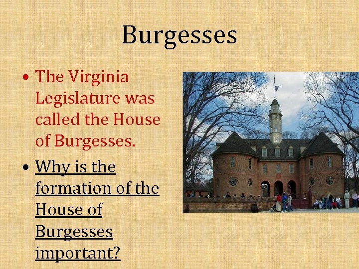 Burgesses • The Virginia Legislature was called the House of Burgesses. • Why is