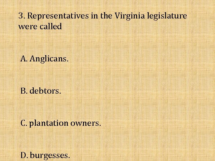 3. Representatives in the Virginia legislature were called A. Anglicans. B. debtors. C. plantation