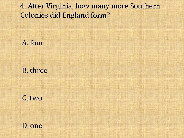 4. After Virginia, how many more Southern Colonies did England form? A. four B.