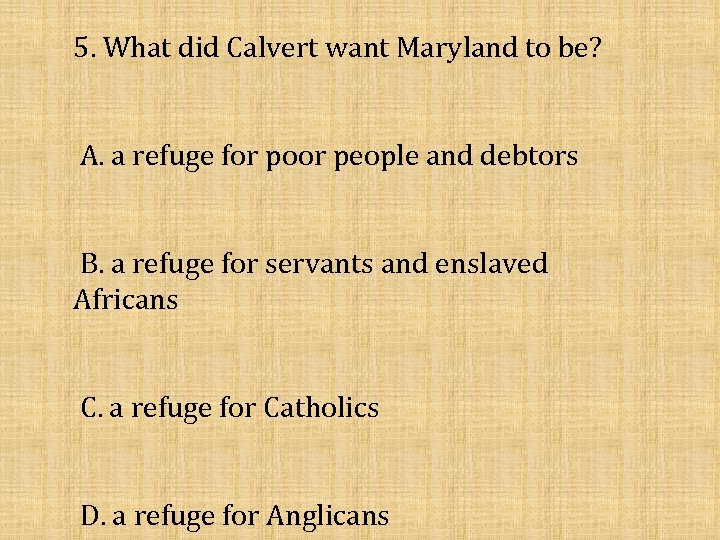 5. What did Calvert want Maryland to be? A. a refuge for poor people