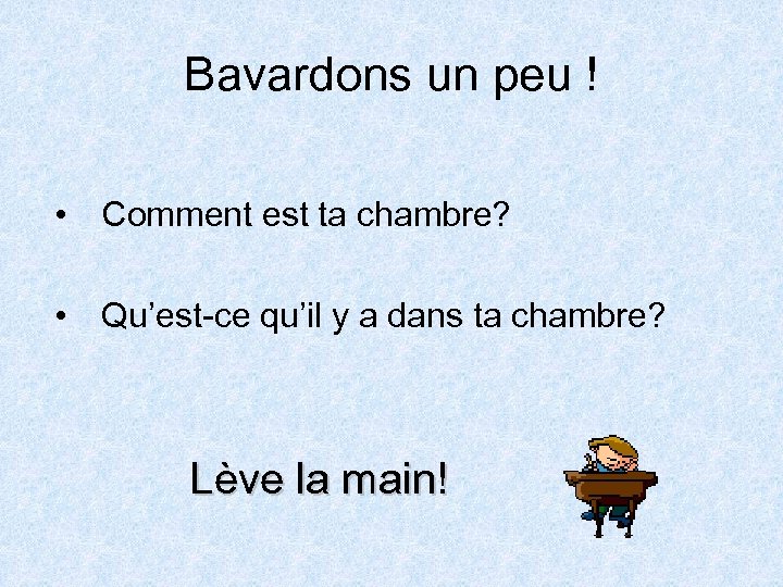 Bavardons un peu ! • Comment est ta chambre? • Qu’est-ce qu’il y a