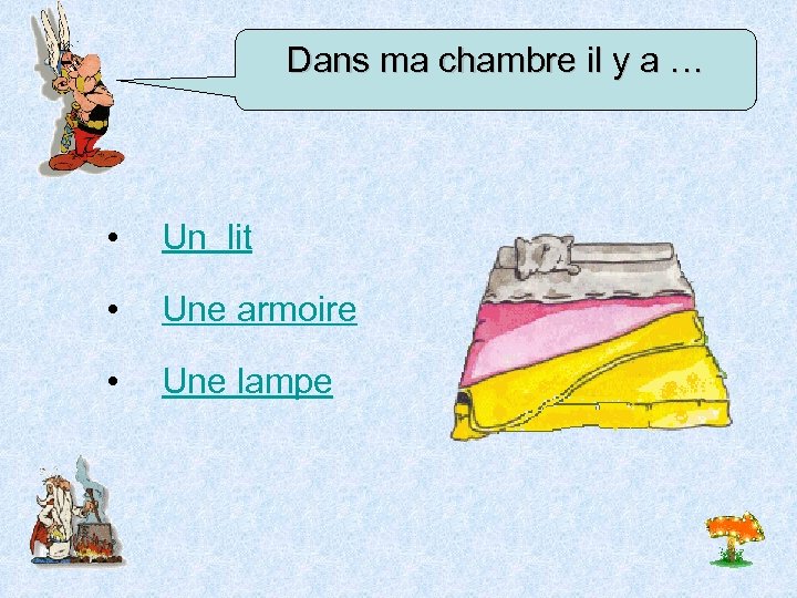Dans ma chambre il y a … • Un lit • Une armoire •
