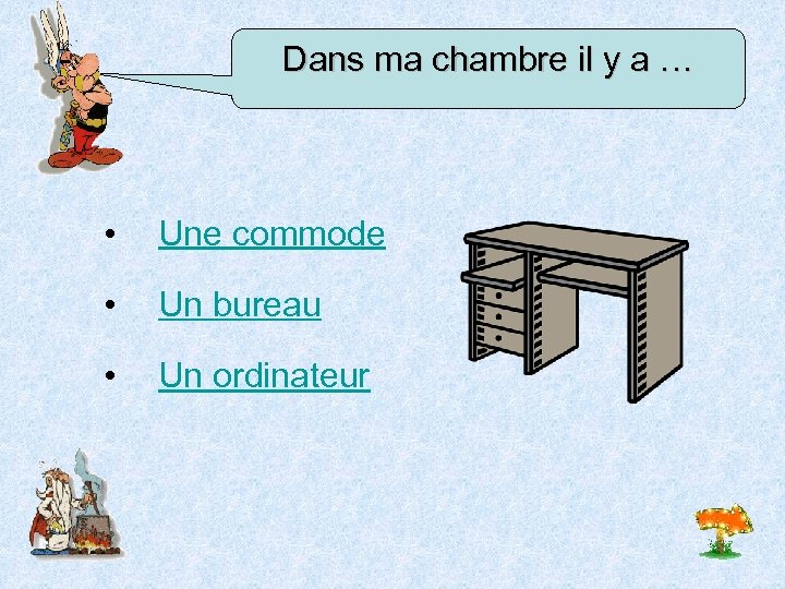 Dans ma chambre il y a … • Une commode • Un bureau •