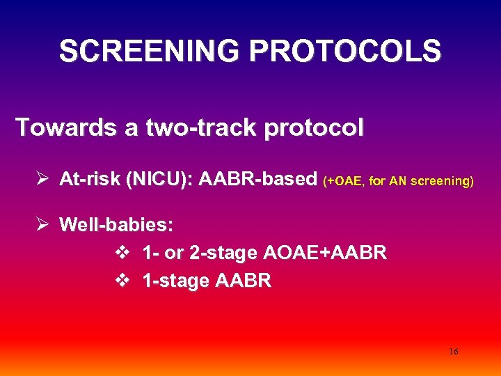 SCREENING PROTOCOLS Towards a two-track protocol Ø At-risk (NICU): AABR-based (+OAE, for AN screening)
