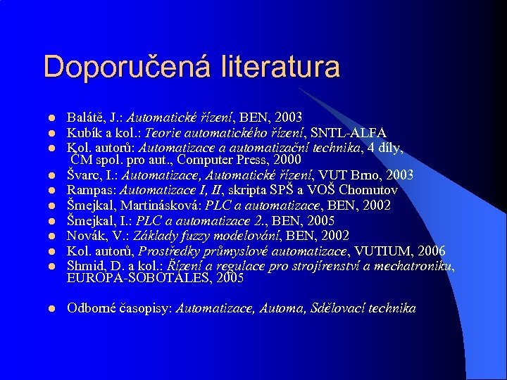 Doporučená literatura l l l Balátě, J. : Automatické řízení, BEN, 2003 Kubík a