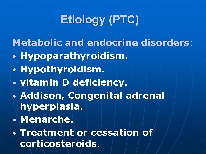 Etiology (PTC) Metabolic and endocrine disorders: • Hypoparathyroidism. • Hypothyroidism. • vitamin D deficiency.