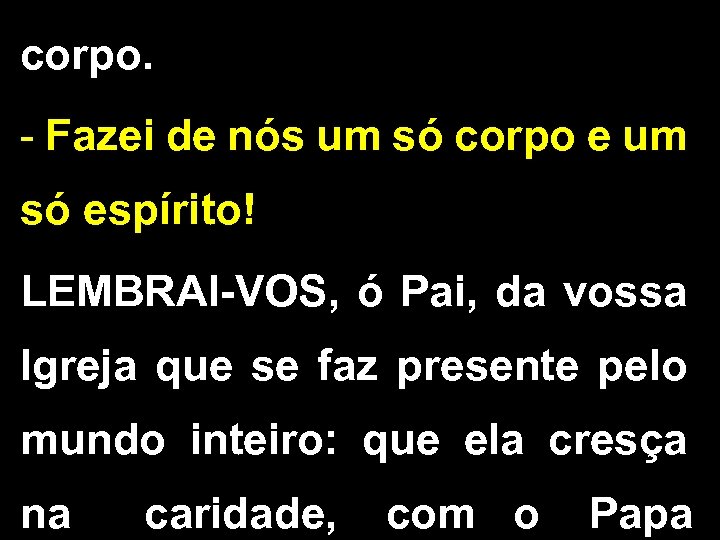 corpo. - Fazei de nós um só corpo e um só espírito! LEMBRAI-VOS, ó