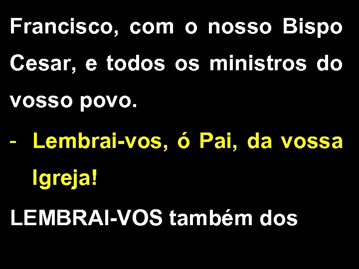 Francisco, com o nosso Bispo Cesar, e todos os ministros do vosso povo. -