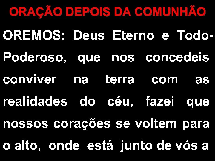 ORAÇÃO DEPOIS DA COMUNHÃO OREMOS: Deus Eterno e Todo. Poderoso, que nos concedeis conviver