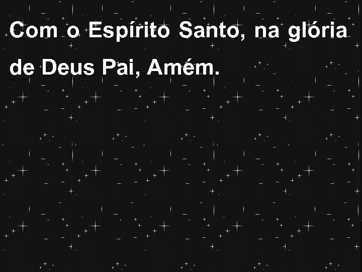 Com o Espírito Santo, na glória de Deus Pai, Amém. 