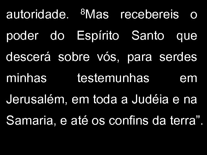 autoridade. 8 Mas recebereis o poder do Espírito Santo que descerá sobre vós, para