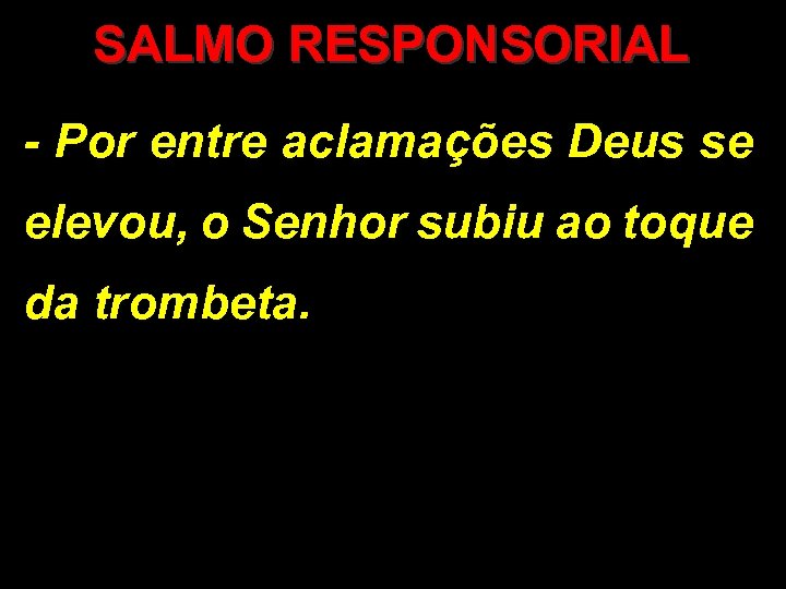 SALMO RESPONSORIAL - Por entre aclamações Deus se elevou, o Senhor subiu ao toque