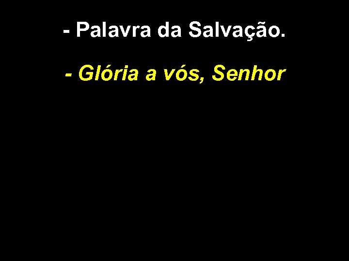 - Palavra da Salvação. - Glória a vós, Senhor 