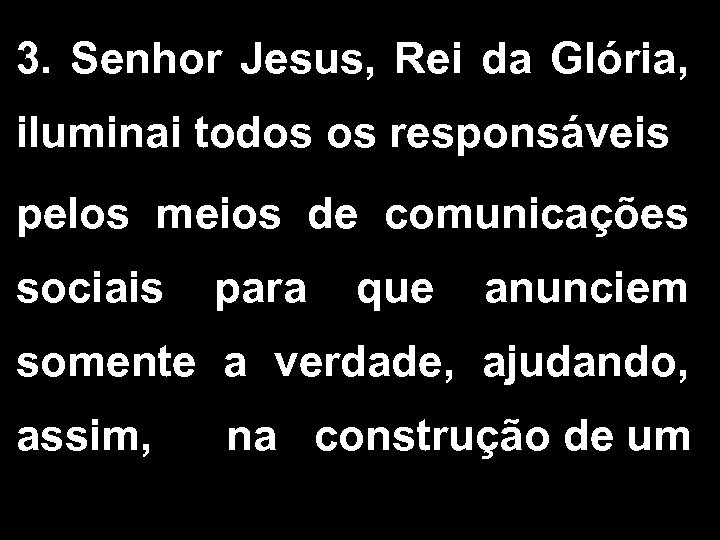 3. Senhor Jesus, Rei da Glória, iluminai todos os responsáveis pelos meios de comunicações