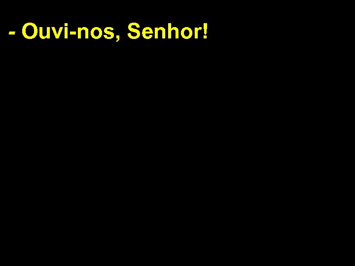 - Ouvi-nos, Senhor! 