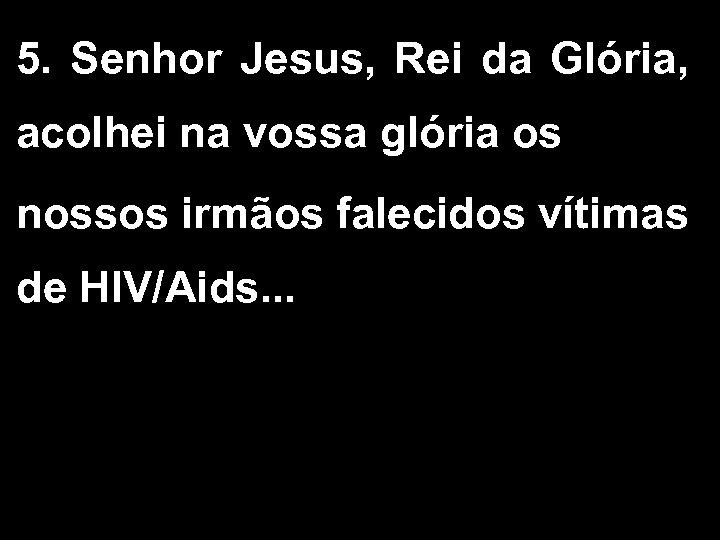 5. Senhor Jesus, Rei da Glória, acolhei na vossa glória os nossos irmãos falecidos