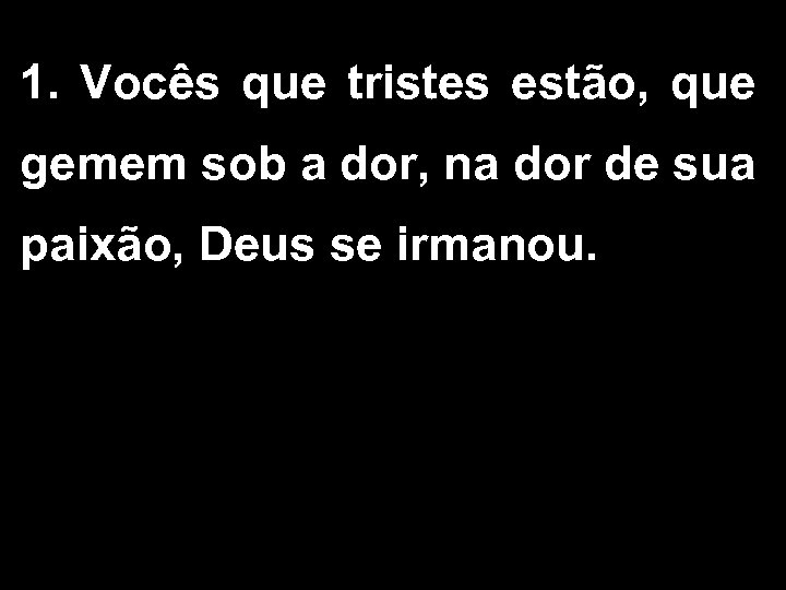 1. Vocês que tristes estão, que gemem sob a dor, na dor de sua