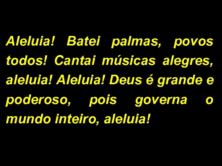 Aleluia! Batei palmas, povos todos! Cantai músicas alegres, aleluia! Aleluia! Deus é grande e