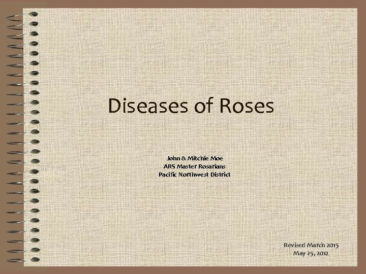 Diseases of Roses John & Mitchie Moe ARS Master Rosarians Pacific Northwest District Revised