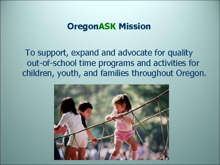 Oregon. ASK Mission To support, expand advocate for quality out-of-school time programs and activities