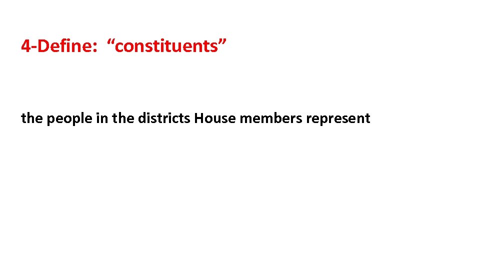4 -Define: “constituents” the people in the districts House members represent 