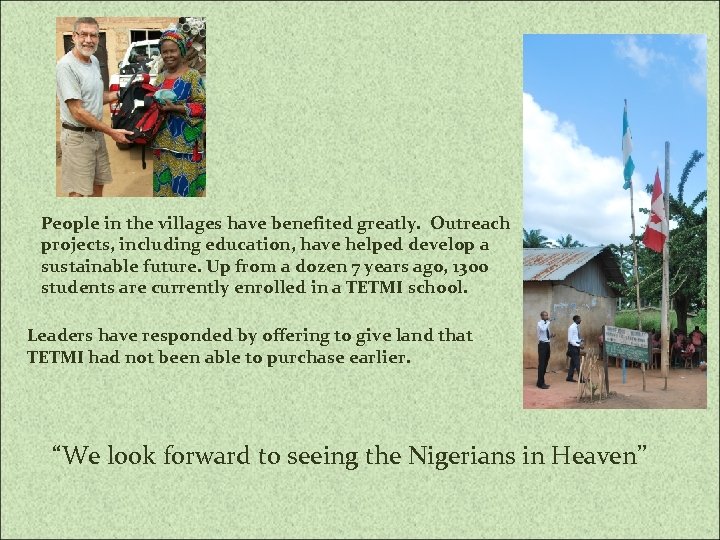 People in the villages have benefited greatly. Outreach projects, including education, have helped develop