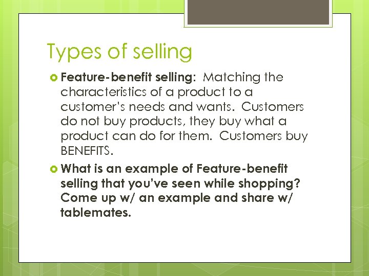 Types of selling Feature-benefit selling: Matching the characteristics of a product to a customer’s