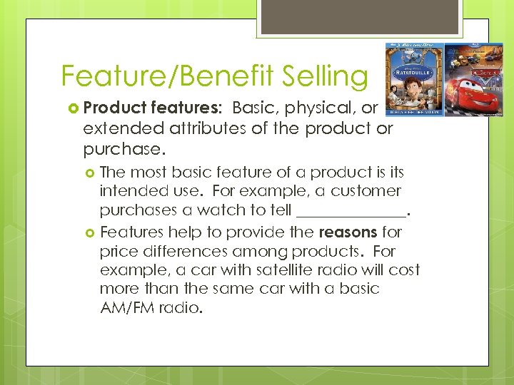 Feature/Benefit Selling Product features: Basic, physical, or extended attributes of the product or purchase.