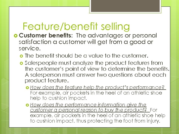 Feature/benefit selling Customer benefits: The advantages or personal satisfaction a customer will get from